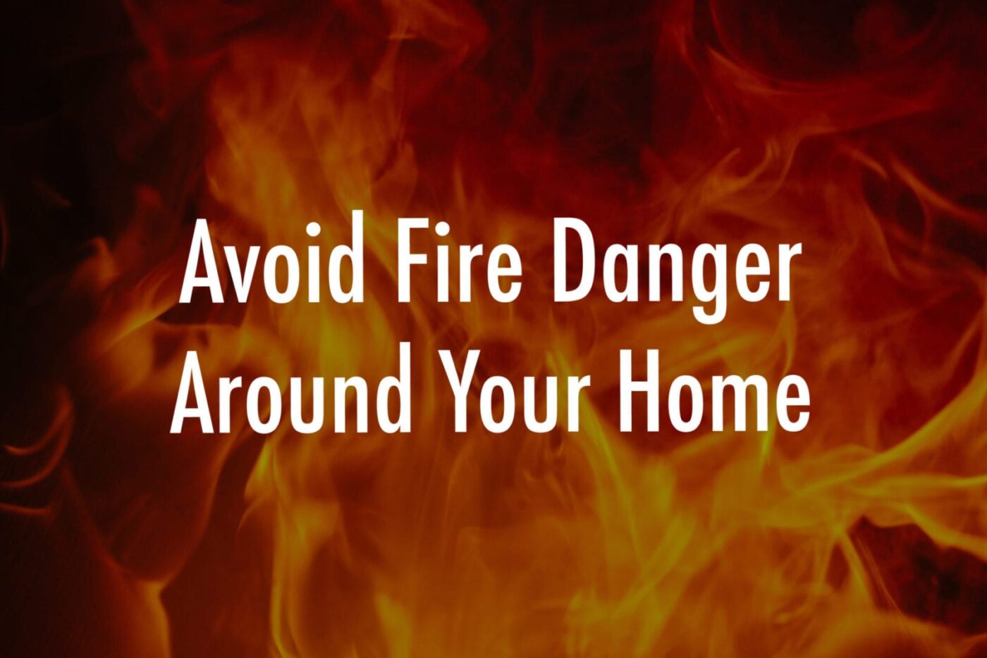 Avoid Fire Danger Around Your Home